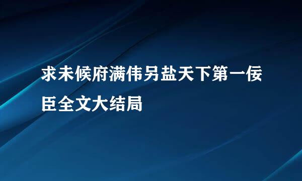 求未候府满伟另盐天下第一佞臣全文大结局