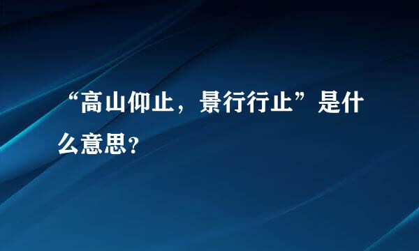 “高山仰止，景行行止”是什么意思？