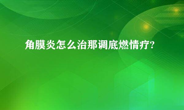 角膜炎怎么治那调底燃情疗?