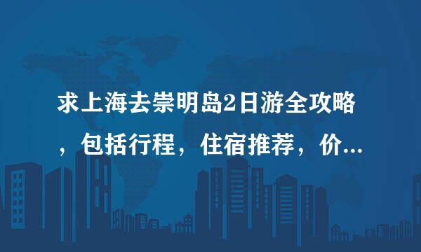 求上海去崇明岛2日游全攻略，包括行程，住宿推荐，价钱等等，还有我是从龙阳路要怎么去崇明岛。。。有追加