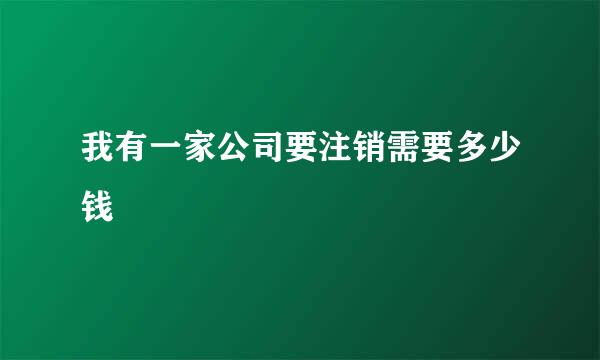 我有一家公司要注销需要多少钱