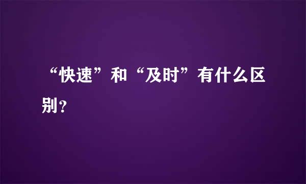 “快速”和“及时”有什么区别？