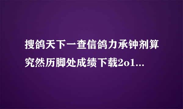 搜鸽天下一查信鸽力承钟剂算究然历脚处成绩下载2o12-O1一状著财993571