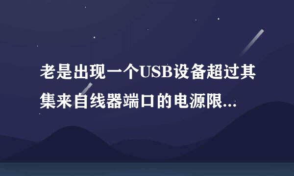 老是出现一个USB设备超过其集来自线器端口的电源限制。要得到协助解决这个问题,请单360问答击这个消息