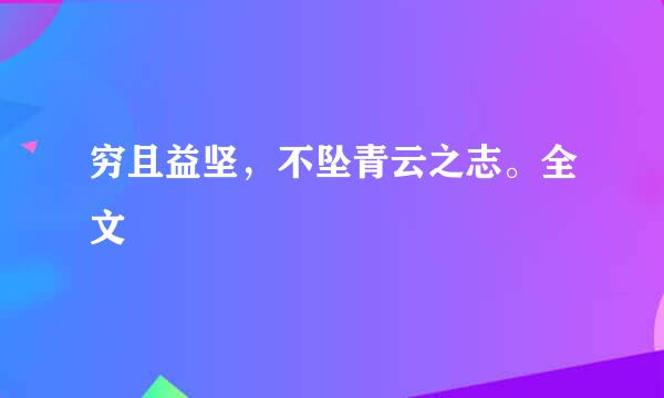 穷且益坚，不坠青云之志。全文