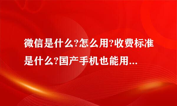 微信是什么?怎么用?收费标准是什么?国产手机也能用微信吗?