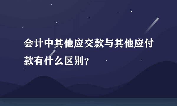 会计中其他应交款与其他应付款有什么区别？