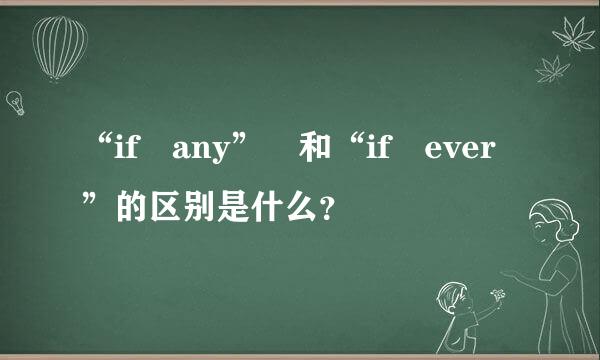 “if any” 和“if ever”的区别是什么？