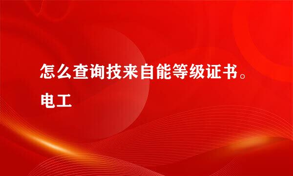 怎么查询技来自能等级证书。电工