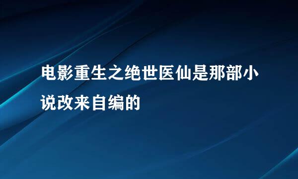 电影重生之绝世医仙是那部小说改来自编的