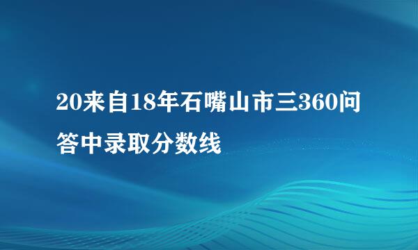 20来自18年石嘴山市三360问答中录取分数线