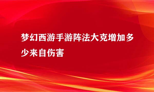 梦幻西游手游阵法大克增加多少来自伤害