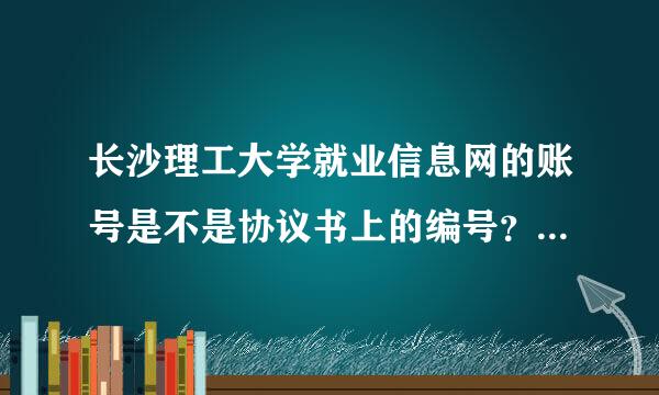 长沙理工大学就业信息网的账号是不是协议书上的编号？ 初始密码是什么