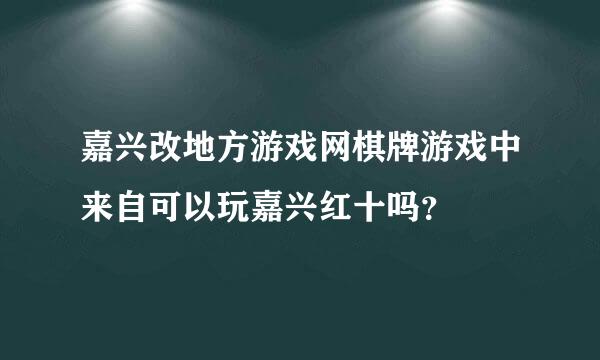 嘉兴改地方游戏网棋牌游戏中来自可以玩嘉兴红十吗？