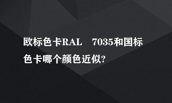 欧标色卡RAL 7035和国标色卡哪个颜色近似?