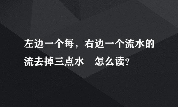 左边一个每，右边一个流水的流去掉三点水 怎么读？