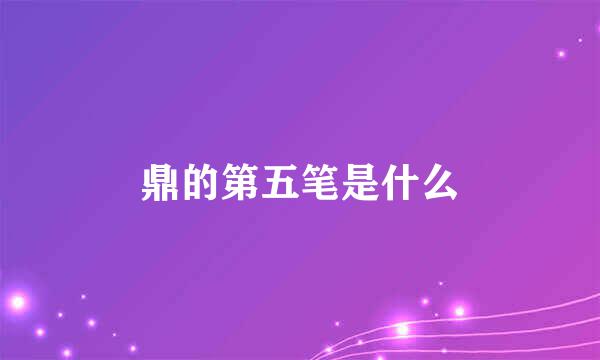 鼎的第五笔是什么