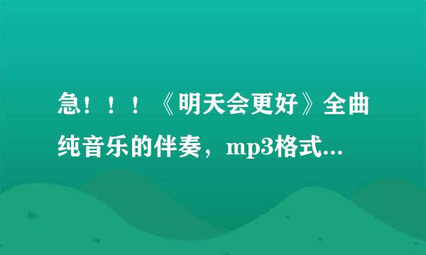 急！！！《明天会更好》全曲纯音乐的伴奏，mp3格式的下载地址。