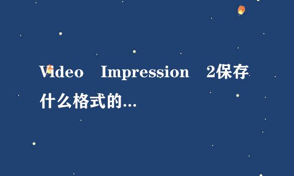 Video Impression 2保存什么格式的视频最好