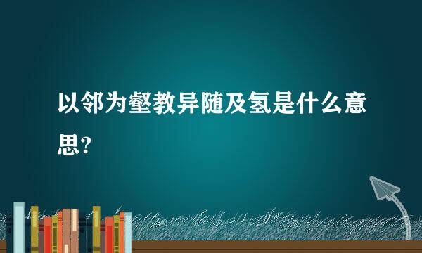 以邻为壑教异随及氢是什么意思?