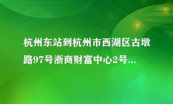 杭州东站到杭州市西湖区古墩路97号浙商财富中心2号楼西门二楼怎么去方便