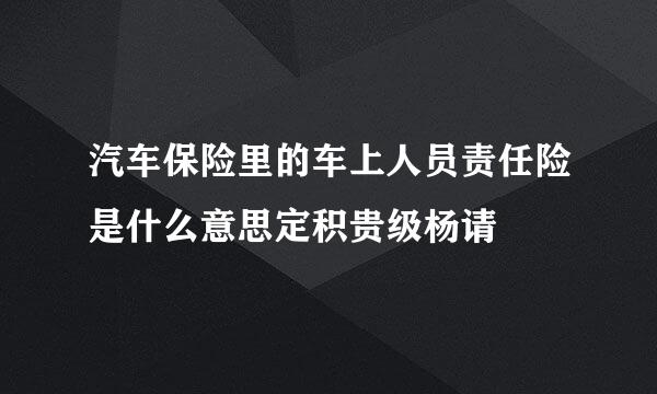 汽车保险里的车上人员责任险是什么意思定积贵级杨请