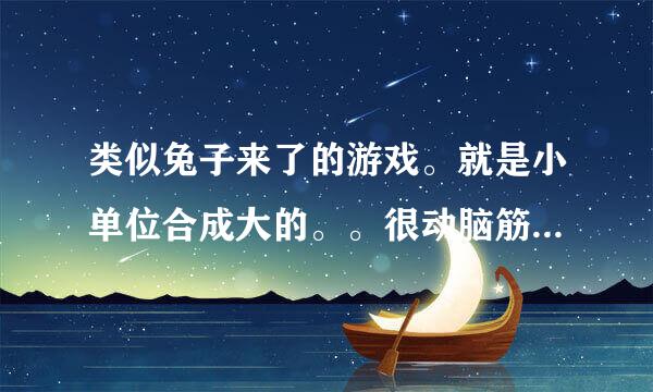 类似兔子来了的游戏。就是小单位合成大的。。很动脑筋又很可爱。最好是安卓单机版的