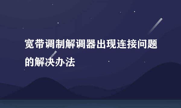 宽带调制解调器出现连接问题的解决办法