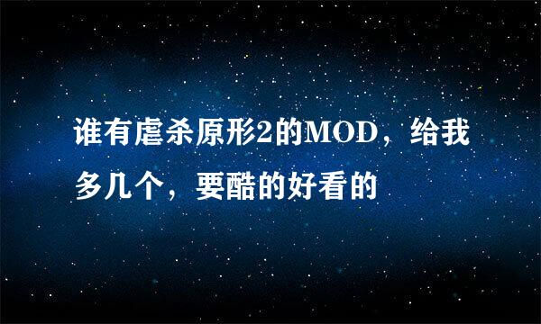 谁有虐杀原形2的MOD，给我多几个，要酷的好看的