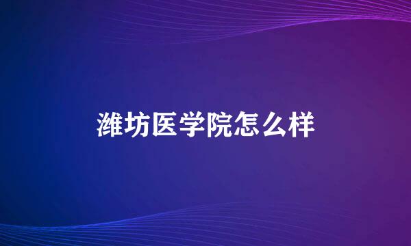 潍坊医学院怎么样