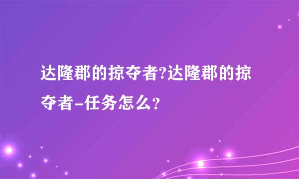 达隆郡的掠夺者?达隆郡的掠夺者-任务怎么？