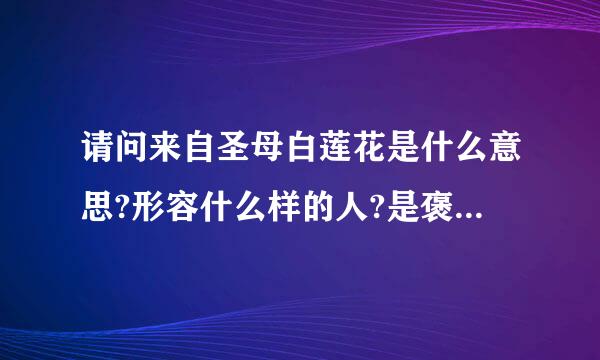 请问来自圣母白莲花是什么意思?形容什么样的人?是褒义还是贬义呢?