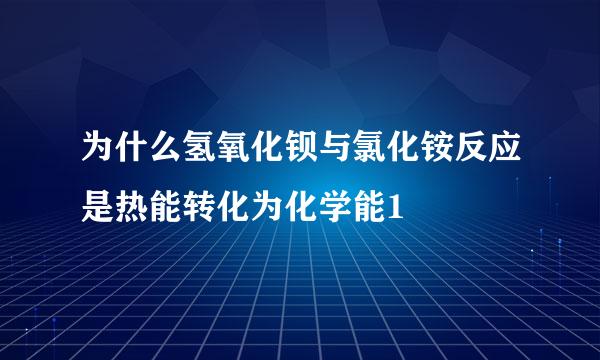 为什么氢氧化钡与氯化铵反应是热能转化为化学能1