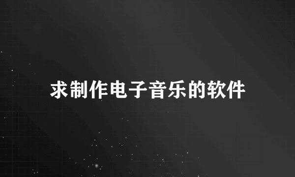 求制作电子音乐的软件