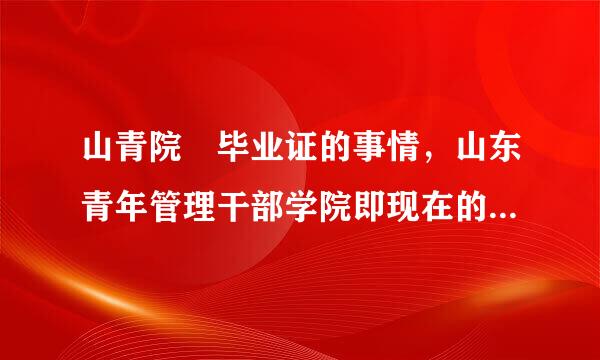 山青院 毕业证的事情，山东青年管理干部学院即现在的山东青年政治学院，2006级以前的来帮帮我指点一下