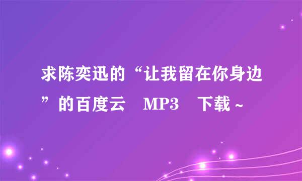 求陈奕迅的“让我留在你身边”的百度云 MP3 下载～