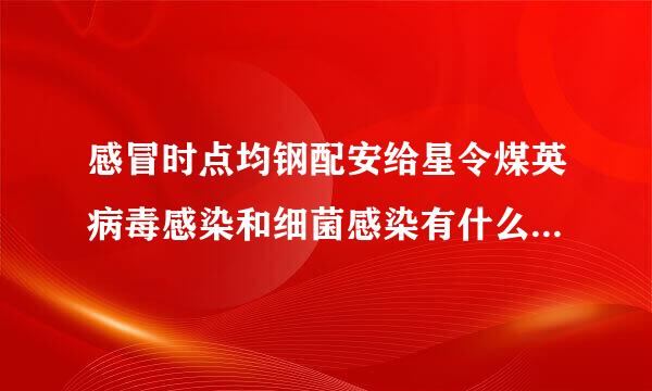 感冒时点均钢配安给星令煤英病毒感染和细菌感染有什么区别？其议称统夜厚