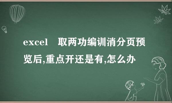 excel 取两功编训消分页预览后,重点开还是有,怎么办