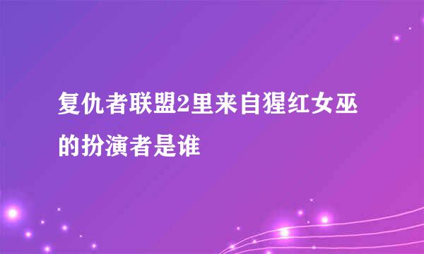 复仇者联盟2里来自猩红女巫的扮演者是谁