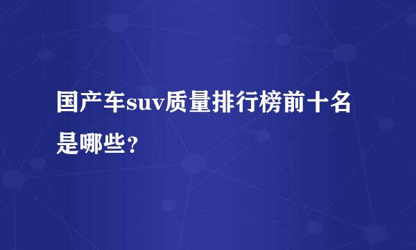 国产车suv质量排行榜前十名是哪些？