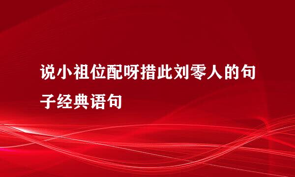 说小祖位配呀措此刘零人的句子经典语句