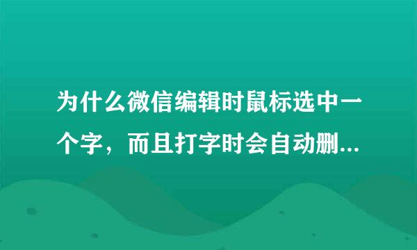 为什么微信编辑时鼠标选中一个字，而且打字时会自动删除后面的字？