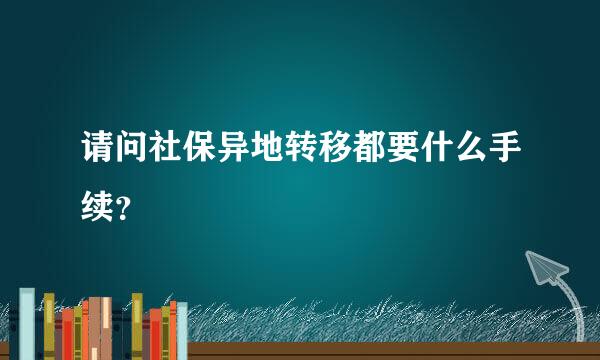 请问社保异地转移都要什么手续？