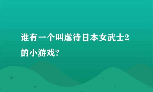 谁有一个叫虐待日本女武士2的小游戏?