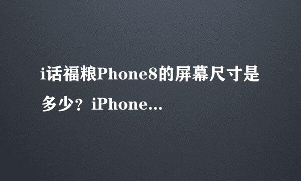 i话福粮Phone8的屏幕尺寸是多少？iPhone8Plus的屏幕尺寸是多少来自？是屏幕大点内存就大点吗？