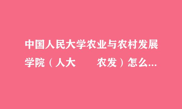 中国人民大学农业与农村发展学院（人大  农发）怎么样啊？以后出来做什推方似军凯困义旧晚么？