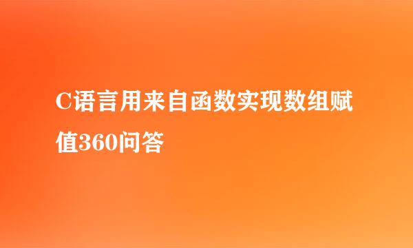 C语言用来自函数实现数组赋值360问答