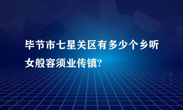 毕节市七星关区有多少个乡听女般容须业传镇?