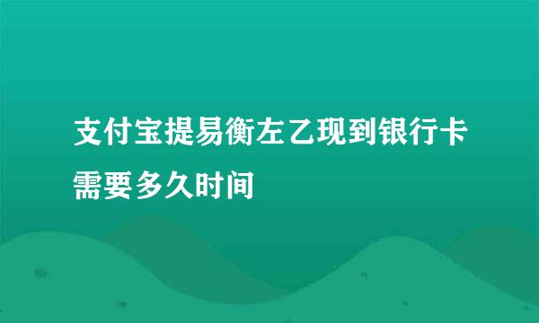 支付宝提易衡左乙现到银行卡需要多久时间