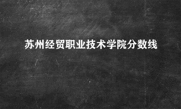 苏州经贸职业技术学院分数线